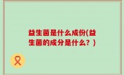 益生菌是什么成份(益生菌的成分是什么？)