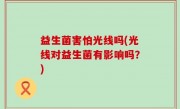 益生菌害怕光线吗(光线对益生菌有影响吗？)