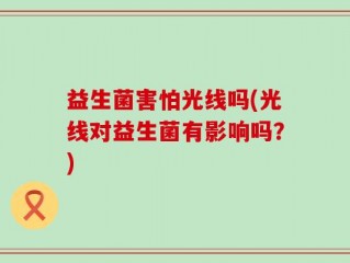 益生菌害怕光线吗(光线对益生菌有影响吗？)