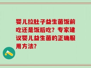婴儿拉肚子益生菌饭前吃还是饭后吃？专家建议婴儿益生菌的正确服用方法？