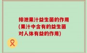 排泄果汁益生菌的作用(果汁中含有的益生菌对人体有益的作用)