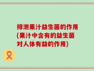 排泄果汁益生菌的作用(果汁中含有的益生菌对人体有益的作用)