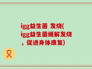 igg益生菌 发烧(igg益生菌缓解发烧，促进身体康复)