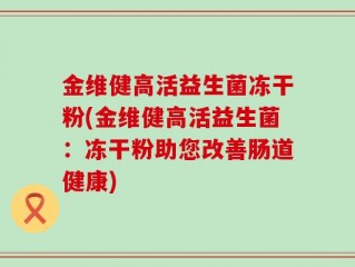 金维健高活益生菌冻干粉(金维健高活益生菌：冻干粉助您改善肠道健康)