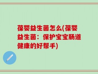 葆婴益生菌怎么(葆婴益生菌：保护宝宝肠道健康的好帮手)