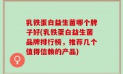 乳铁蛋白益生菌哪个牌子好(乳铁蛋白益生菌品牌排行榜，推荐几个值得信赖的产品)