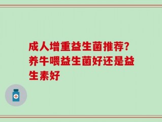 成人增重益生菌推荐？养牛喂益生菌好还是益生素好