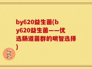 by620益生菌(by620益生菌——优选肠道菌群的明智选择)