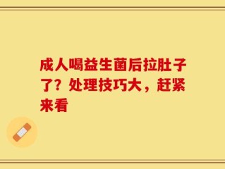 成人喝益生菌后拉肚子了？处理技巧大，赶紧来看