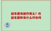 益生菌有副作用么？吃益生菌粉有什么坏处吗