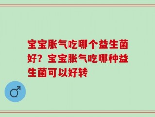 宝宝胀气吃哪个益生菌好？宝宝胀气吃哪种益生菌可以好转