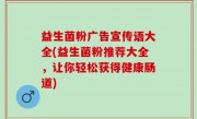 益生菌粉广告宣传语大全(益生菌粉推荐大全，让你轻松获得健康肠道)