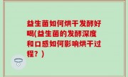 益生菌如何烘干发酵好喝(益生菌的发酵深度和口感如何影响烘干过程？)