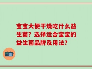 宝宝大便干燥吃什么益生菌？选择适合宝宝的益生菌品牌及用法？