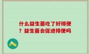 什么益生菌吃了好排便？益生菌会促进排便吗