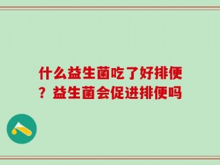 什么益生菌吃了好排便？益生菌会促进排便吗