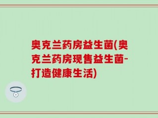 奥克兰药房益生菌(奥克兰药房现售益生菌-打造健康生活)