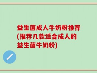 益生菌成人牛奶粉推荐(推荐几款适合成人的益生菌牛奶粉)