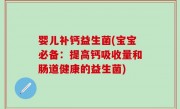 婴儿补钙益生菌(宝宝必备：提高钙吸收量和肠道健康的益生菌)