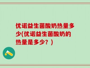 优诺益生菌酸奶热量多少(优诺益生菌酸奶的热量是多少？)