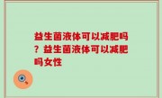 益生菌液体可以减肥吗？益生菌液体可以减肥吗女性