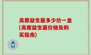 高原益生菌多少价一盒(高原益生菌价格及购买指南)