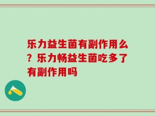 乐力益生菌有副作用么？乐力畅益生菌吃多了有副作用吗