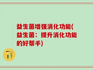 益生菌增强消化功能(益生菌：提升消化功能的好帮手)