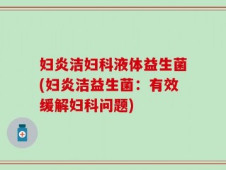 妇炎洁妇科液体益生菌(妇炎洁益生菌：有效缓解妇科问题)