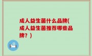 成人益生菌什么品牌(成人益生菌推荐哪些品牌？)
