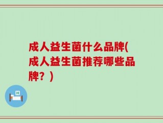 成人益生菌什么品牌(成人益生菌推荐哪些品牌？)