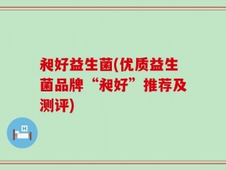 昶好益生菌(优质益生菌品牌“昶好”推荐及测评)
