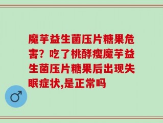 魔芋益生菌压片糖果危害？吃了桃酵瘦魔芋益生菌压片糖果后出现失眠症状,是正常吗