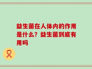 益生菌在人体内的作用是什么？益生菌到底有用吗