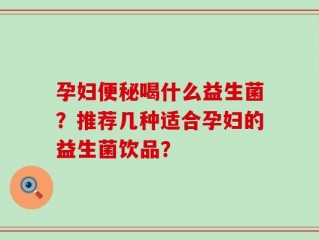 孕妇便秘喝什么益生菌？推荐几种适合孕妇的益生菌饮品？