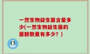 一然生物益生菌含量多少(一然生物益生菌的菌群数量有多少？)