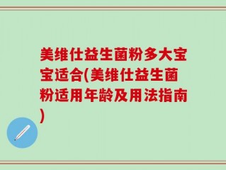 美维仕益生菌粉多大宝宝适合(美维仕益生菌粉适用年龄及用法指南)