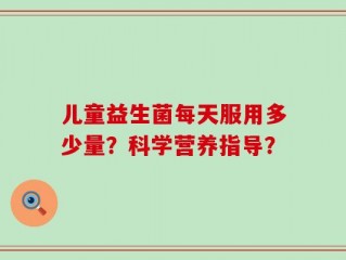 儿童益生菌每天服用多少量？科学营养指导？