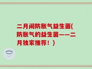 二月闹防胀气益生菌(防胀气的益生菌——二月独家推荐！)