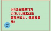 bjll益生菌黑巧克力(BJLL推出益生菌黑巧克力，健康又美味)
