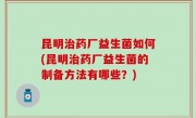 昆明治药厂益生菌如何(昆明治药厂益生菌的制备方法有哪些？)