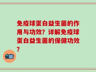 免疫球蛋白益生菌的作用与功效？详解免疫球蛋白益生菌的保健功效？