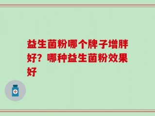 益生菌粉哪个牌子增胖好？哪种益生菌粉效果好