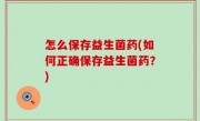 怎么保存益生菌药(如何正确保存益生菌药？)