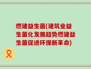燃建益生菌(建筑业益生菌化发展趋势燃建益生菌促进环保新革命)