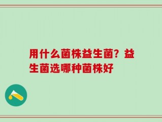用什么菌株益生菌？益生菌选哪种菌株好