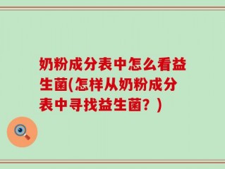 奶粉成分表中怎么看益生菌(怎样从奶粉成分表中寻找益生菌？)