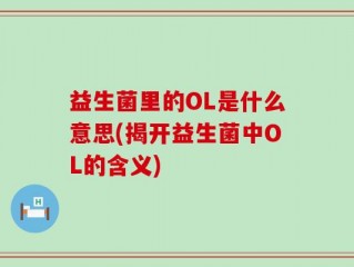 益生菌里的OL是什么意思(揭开益生菌中OL的含义)