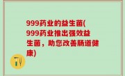 999药业的益生菌(999药业推出强效益生菌，助您改善肠道健康)