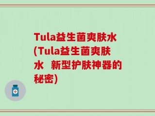 Tula益生菌爽肤水(Tula益生菌爽肤水  新型护肤神器的秘密)